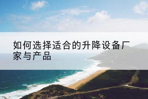 缙云电动升降平台厂家-如何选择适合的升降设备厂家与产品