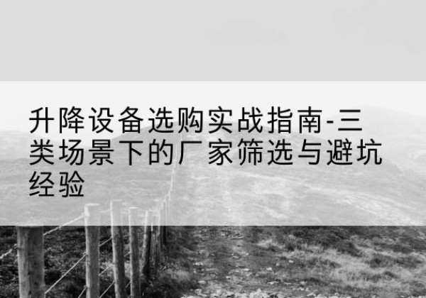 缙云移动式升降机厂家推荐-升降设备选购实战指南-三类场景下的厂家筛选与避坑经验