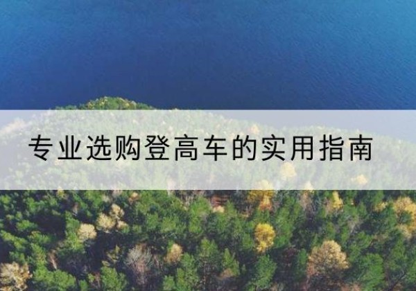 缙云电动登高车厂家推荐-专业选购登高车的实用指南