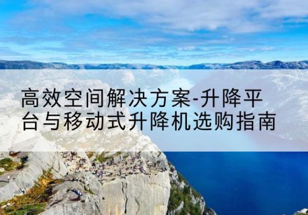 缙云升降平台厂家-*空间解决方案-升降平台与移动式升降机选购指南