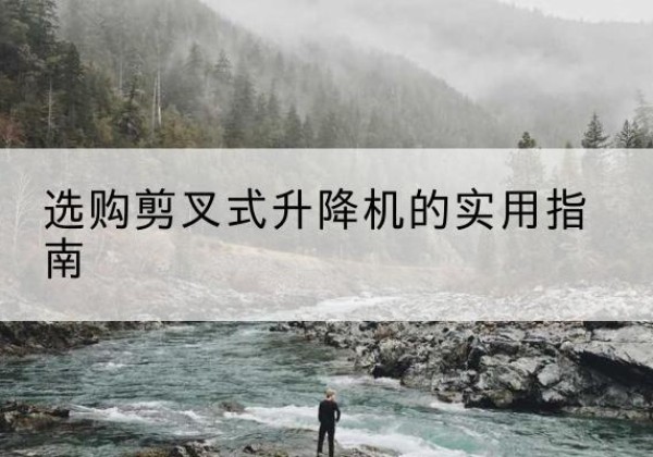 缙云剪叉式升降机怎么选-选购剪叉式升降机的实用指南