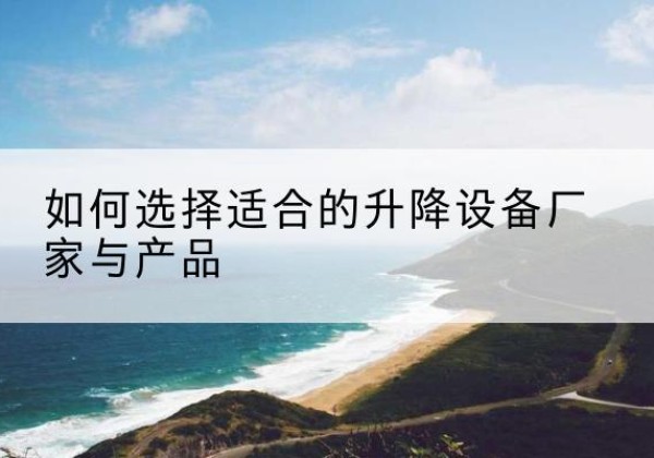 缙云电动升降平台厂家-如何选择适合的升降设备厂家与产品